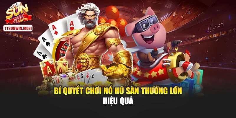 Bí quyết chơi nổ hũ săn thưởng lớn hiệu quả