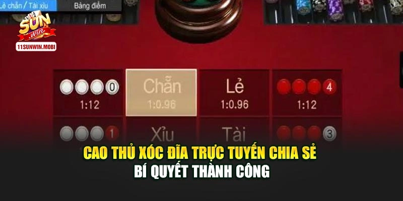 Cao thủ xóc đĩa trực tuyến chia sẻ bí quyết thành công