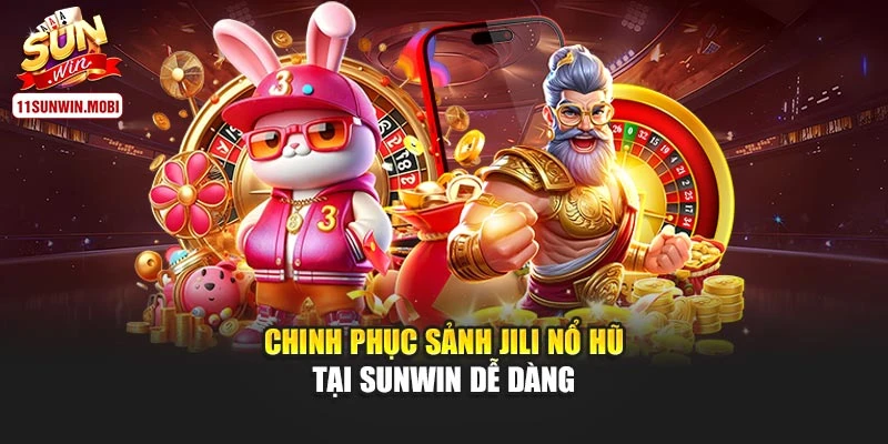 Chinh phục sảnh Jili nổ hũ tại Sunwin dễ dàng