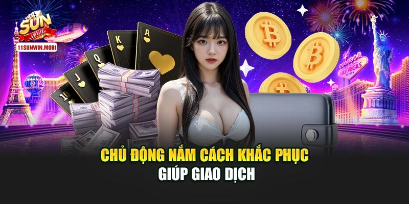 Chủ động nắm cách khắc phục giúp giao dịch