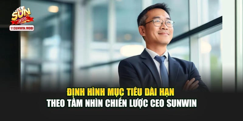 Định hình mục tiêu dài hạn theo tầm nhìn chiến lược CEO Sunwin