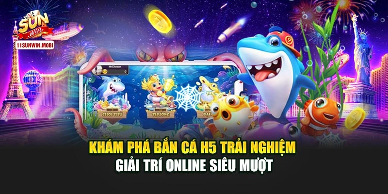 Khám Phá Bắn Cá H5 Trải Nghiệm Giải Trí Online Siêu Mượt