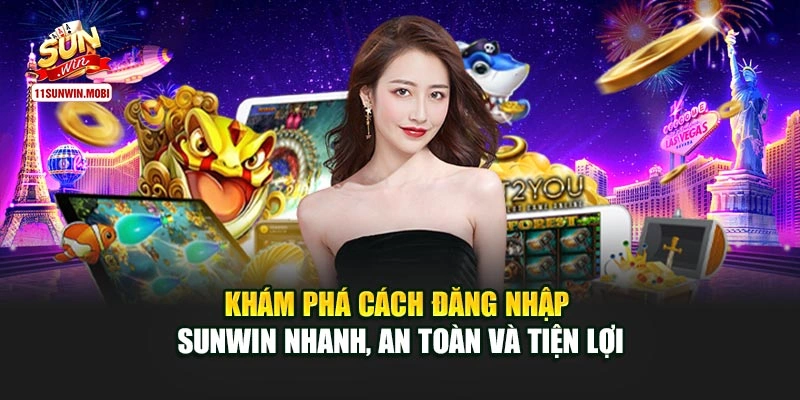 Khám Phá Cách Đăng Nhập Sunwin Nhanh, An Toàn Và Tiện Lợi