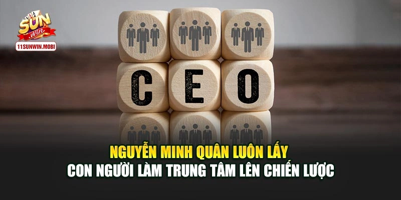 Nguyễn Minh Quân luôn lấy con người làm trung tâm lên chiến lược