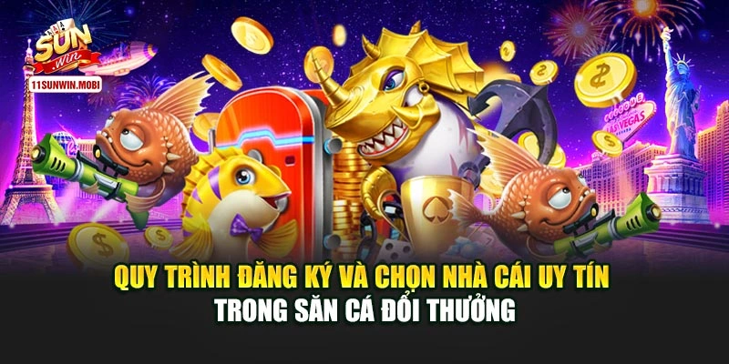 Quy trình đăng ký và chọn nhà cái uy tín trong săn cá đổi thưởng