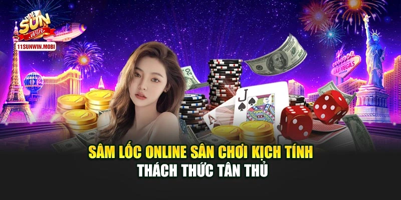 Sâm Lốc Online Sân Chơi Kịch Tính Thách Thức Tân Thủ