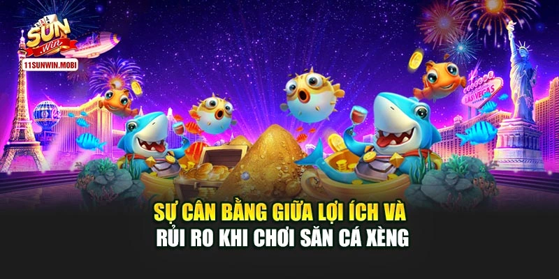 Sự cân bằng giữa lợi ích và rủi ro khi chơi săn cá xèng