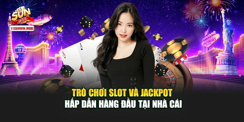Trò chơi slot và jackpot hấp dẫn hàng đầu tại nhà cái