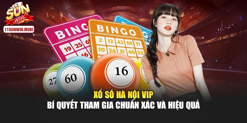 Xổ Số Hà Nội Vip – Bí Quyết Tham Gia Chuẩn Xác Và Hiệu Quả