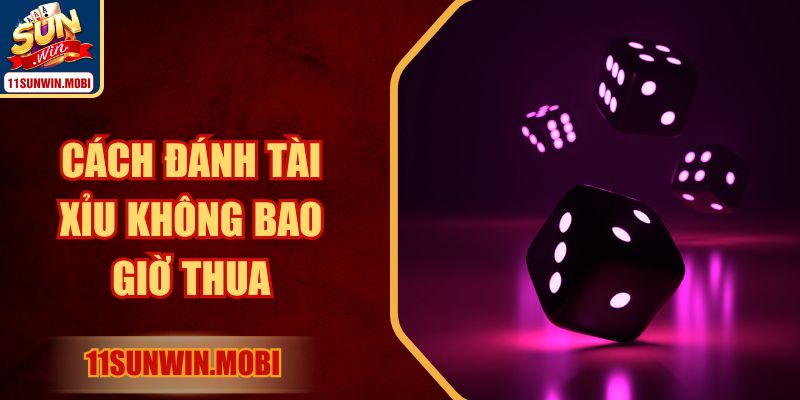 Bật Mí Cách Đánh Tài Xỉu Không Bao Giờ Thua Tại Sunwin